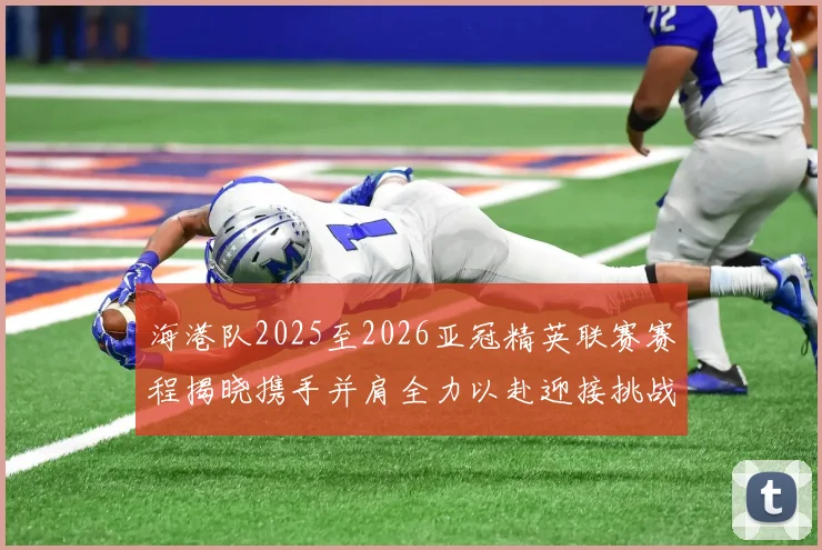 海港队2025至2026亚冠精英联赛赛程揭晓携手并肩全力以赴迎接挑战
