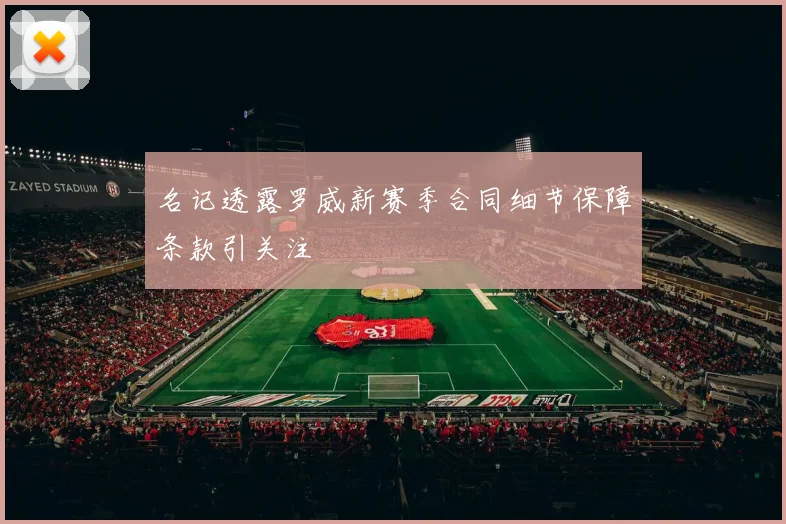 名记透露罗威新赛季合同细节保障条款引关注