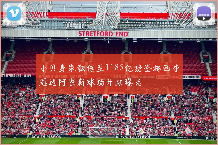 小贝身家翻倍至1185亿镑签梅西夺冠迈阿密新球场计划曝光