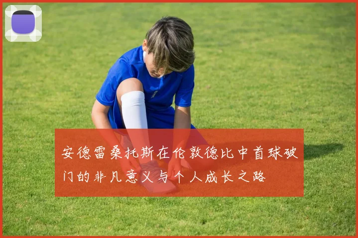 安德雷桑托斯在伦敦德比中首球破门的非凡意义与个人成长之路
