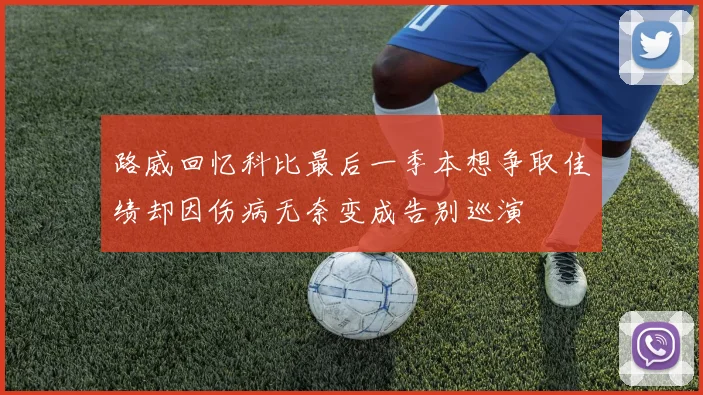 路威回忆科比最后一季本想争取佳绩却因伤病无奈变成告别巡演