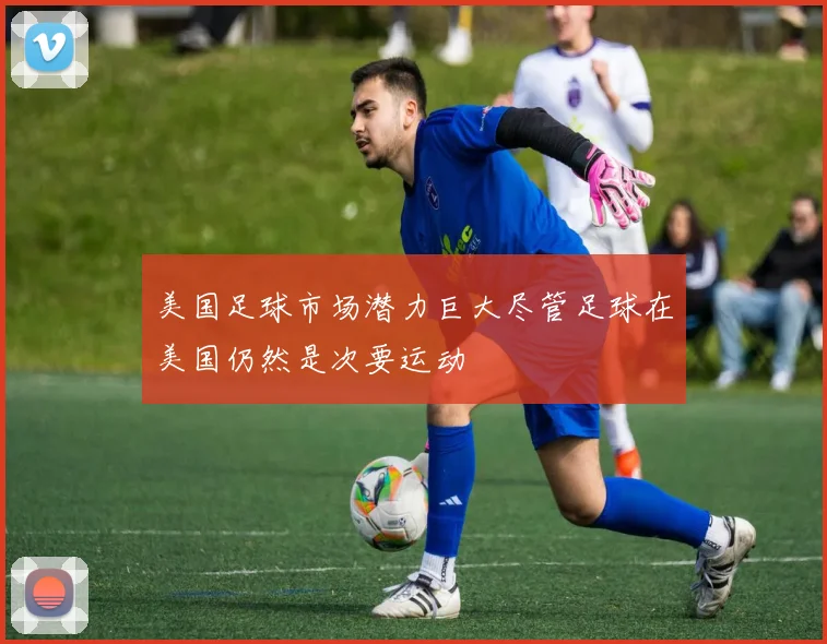 美国足球市场潜力巨大尽管足球在美国仍然是次要运动