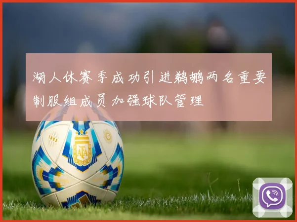 湖人休赛季成功引进鹈鹕两名重要制服组成员加强球队管理