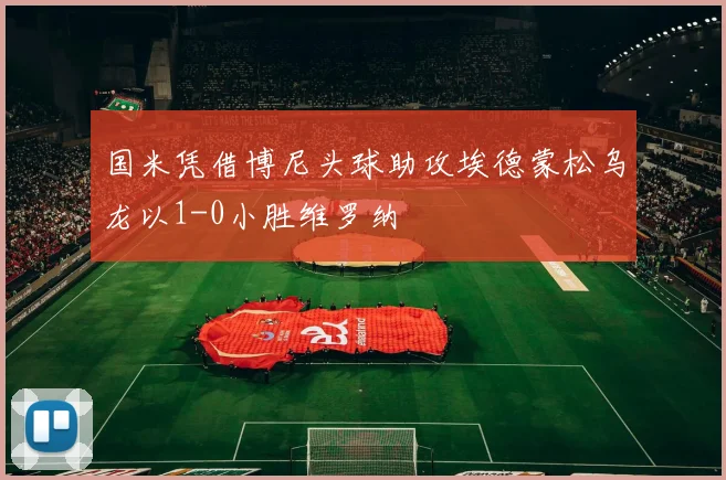 国米凭借博尼头球助攻埃德蒙松乌龙以1-0小胜维罗纳