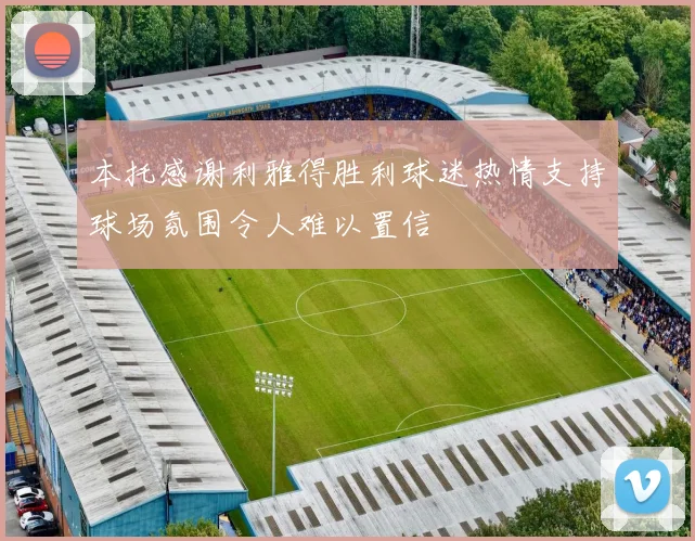 本托感谢利雅得胜利球迷热情支持球场氛围令人难以置信